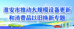 淮安市推动大规模设备更新和消费品以旧换新专题