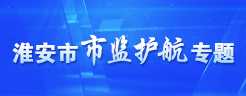 淮安市市监护航专题